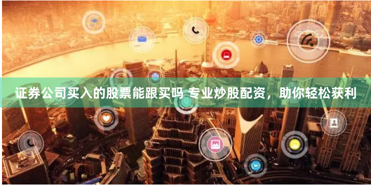 证券公司买入的股票能跟买吗 专业炒股配资，助你轻松获利