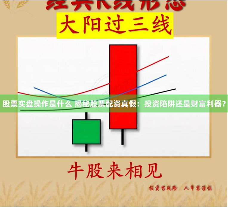 股票实盘操作是什么 揭秘股票配资真假：投资陷阱还是财富利器？