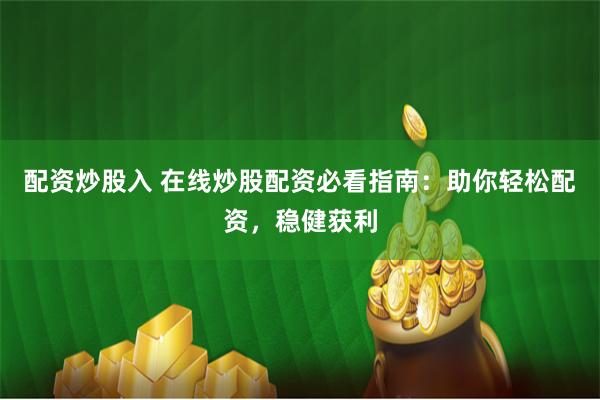 配资炒股入 在线炒股配资必看指南：助你轻松配资，稳健获利