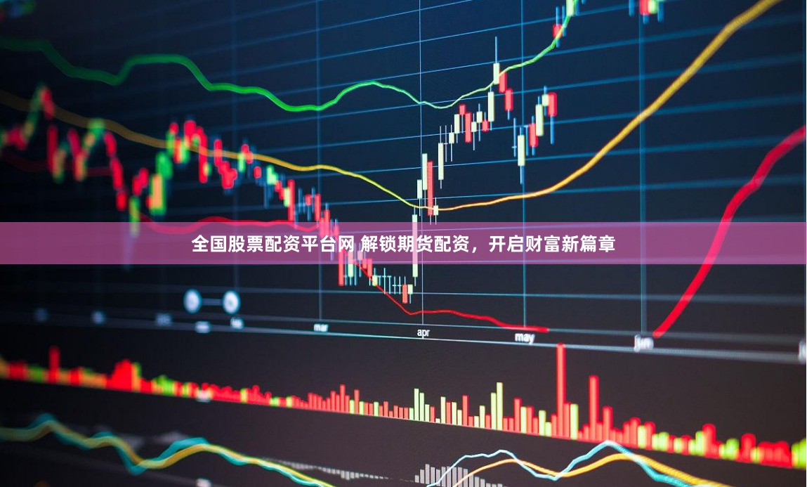全国股票配资平台网 解锁期货配资，开启财富新篇章