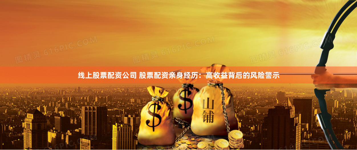 线上股票配资公司 股票配资亲身经历：高收益背后的风险警示