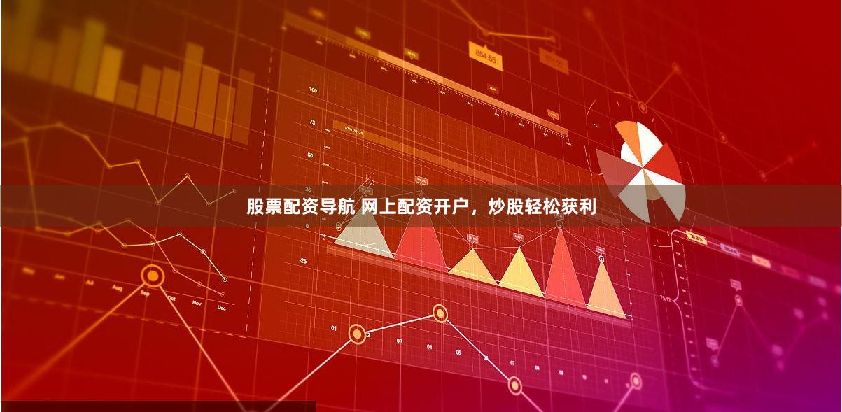股票配资导航 网上配资开户，炒股轻松获利