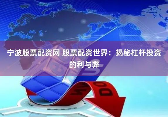 宁波股票配资网 股票配资世界：揭秘杠杆投资的利与弊