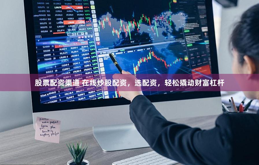 股票配资渠道 在线炒股配资，选配资，轻松撬动财富杠杆
