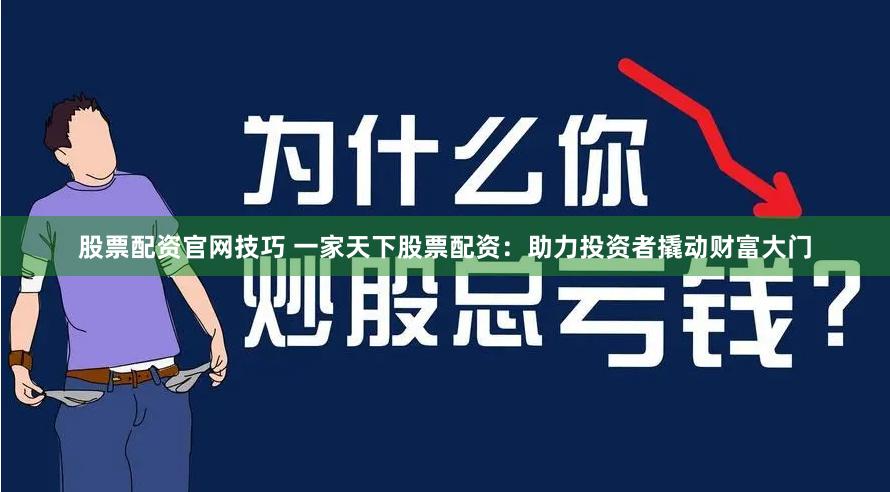 股票配资官网技巧 一家天下股票配资：助力投资者撬动财富大门