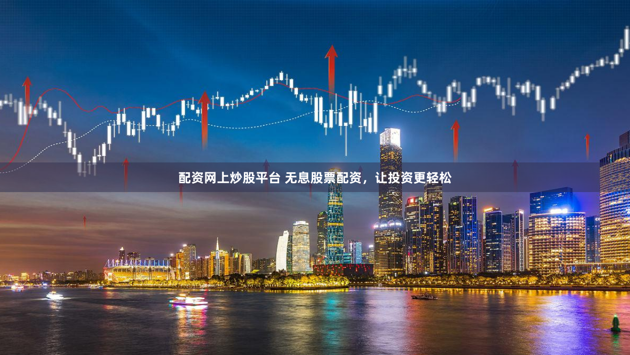 配资网上炒股平台 无息股票配资，让投资更轻松