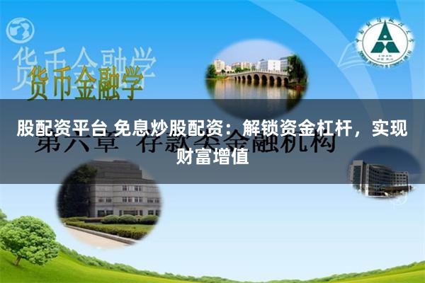 股配资平台 免息炒股配资：解锁资金杠杆，实现财富增值