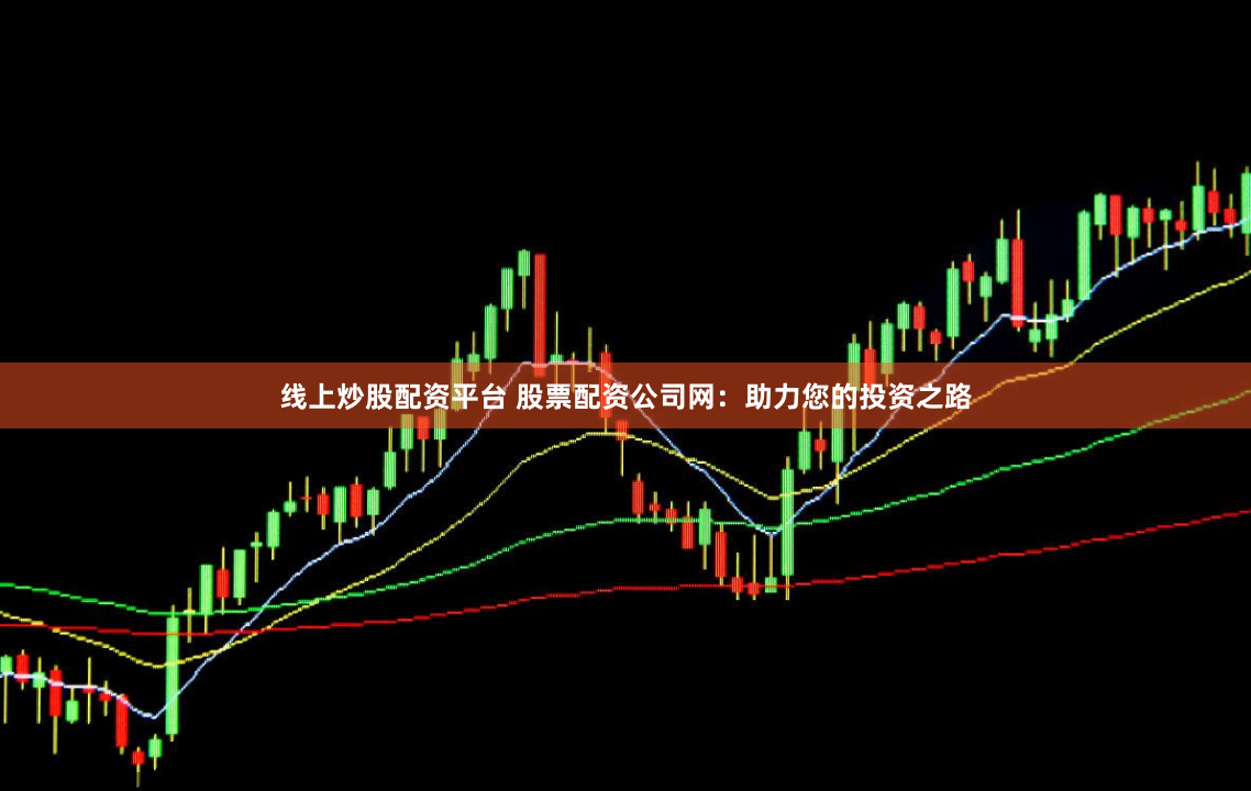 线上炒股配资平台 股票配资公司网：助力您的投资之路