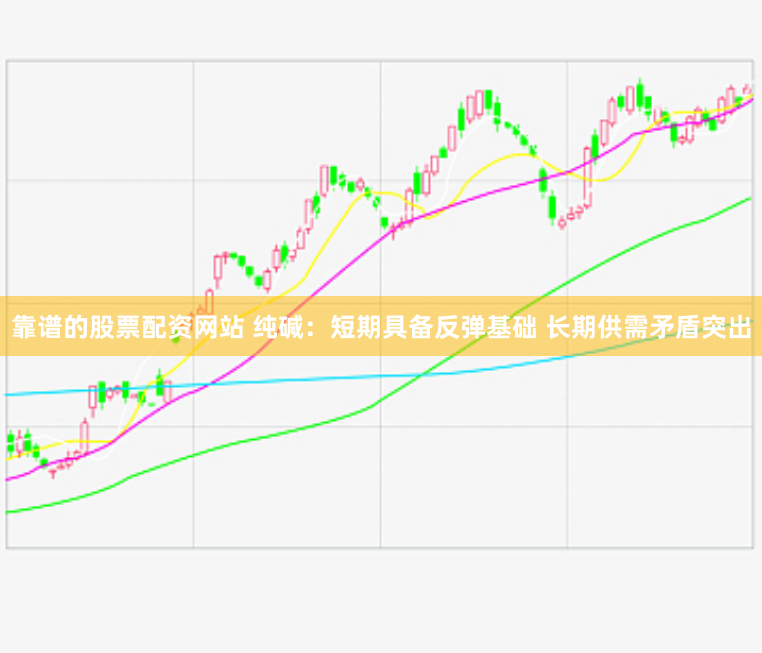 靠谱的股票配资网站 纯碱：短期具备反弹基础 长期供需矛盾突出