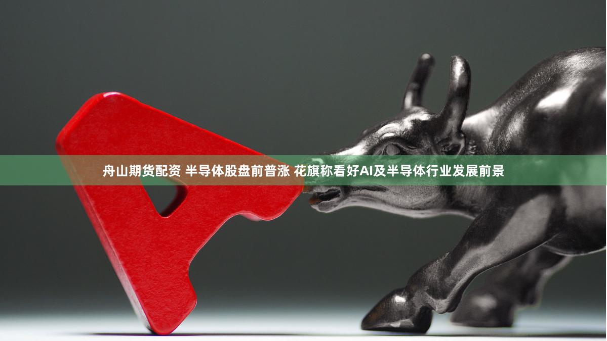 舟山期货配资 半导体股盘前普涨 花旗称看好AI及半导体行业发展前景