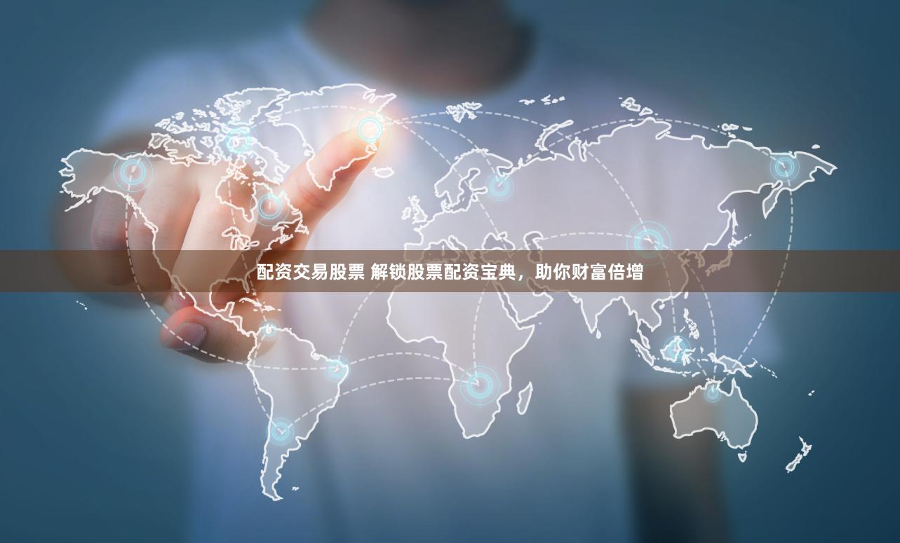 配资交易股票 解锁股票配资宝典，助你财富倍增