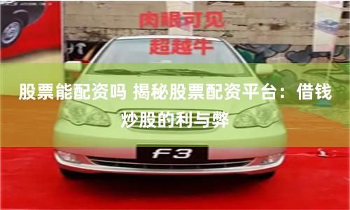 股票能配资吗 揭秘股票配资平台：借钱炒股的利与弊