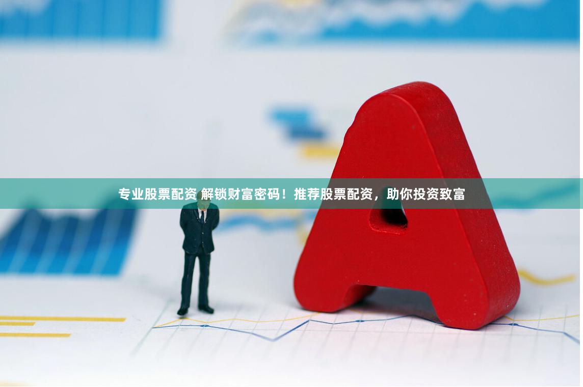 专业股票配资 解锁财富密码！推荐股票配资，助你投资致富