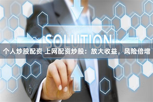 个人炒股配资 上网配资炒股：放大收益，风险倍增