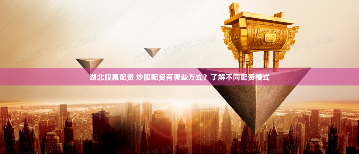湖北股票配资 炒股配资有哪些方式?了解不同配资模式