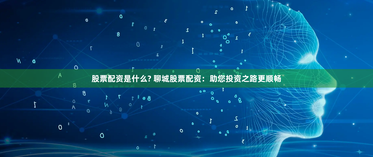 股票配资是什么? 聊城股票配资:助您投资之路更顺畅