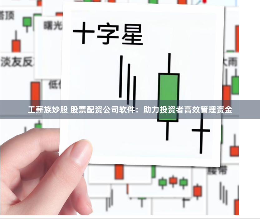 工薪族炒股 股票配资公司软件:助力投资者高效管理资金