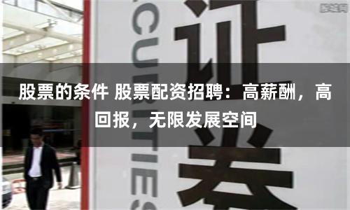 股票的条件 股票配资招聘:高薪酬,高回报,无限发展空间