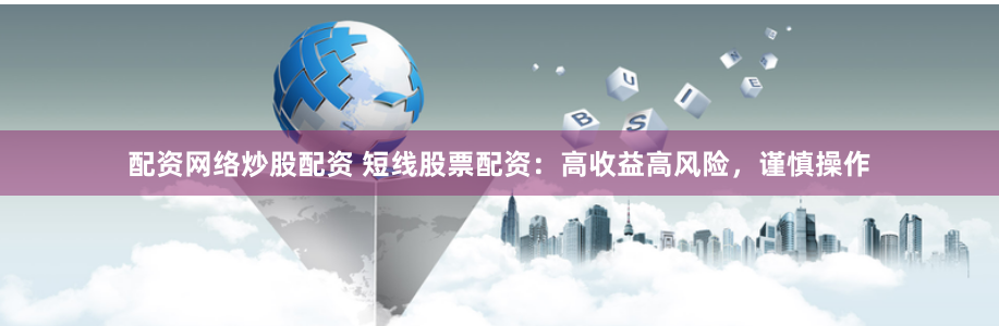 配资网络炒股配资 短线股票配资:高收益高风险,谨慎操作