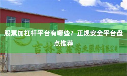 股票加杠杆平台有哪些？正规安全平台盘点推荐