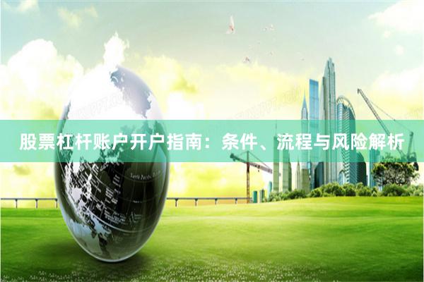 股票杠杆账户开户指南:条件、流程与风险解析