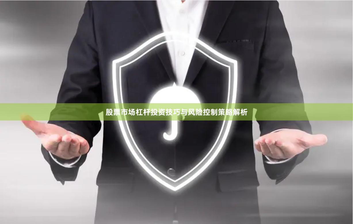 股票市场杠杆投资技巧与风险控制策略解析