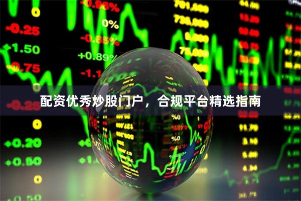配资优秀炒股门户,合规平台精选指南