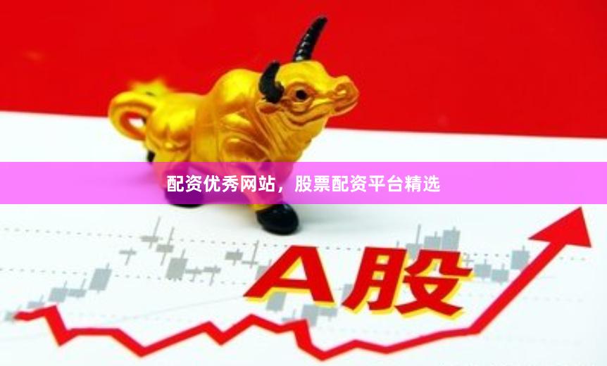 配资优秀网站,股票配资平台精选