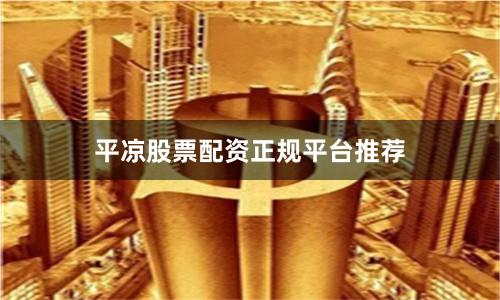 平凉股票配资正规平台推荐