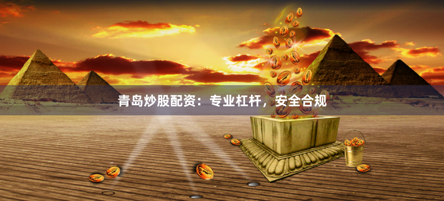 青岛炒股配资：专业杠杆，安全合规