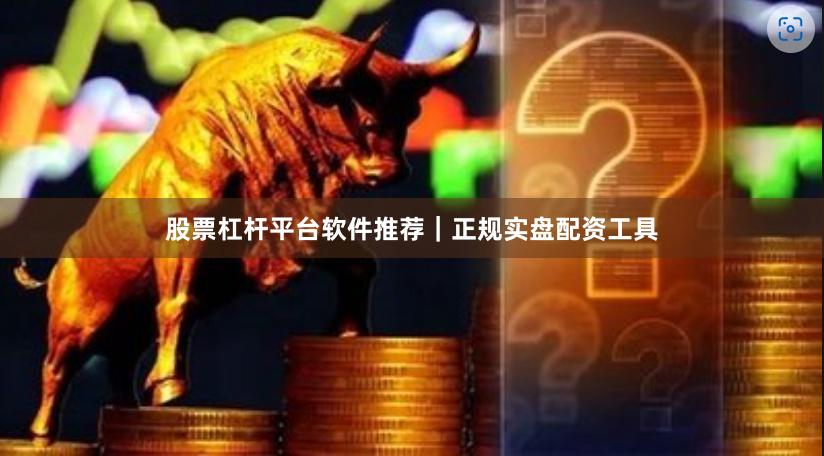 股票杠杆平台软件推荐｜正规实盘配资工具