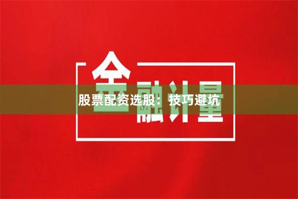 股票配资选股：技巧避坑