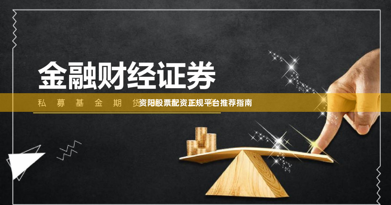 资阳股票配资正规平台推荐指南