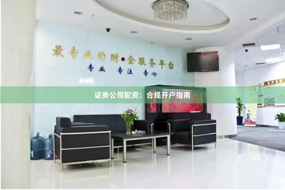 证券公司配资：合规开户指南