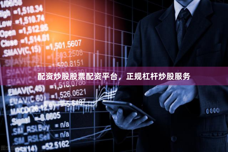 配资炒股股票配资平台，正规杠杆炒股服务