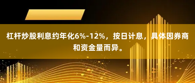 杠杆炒股利息约年化6%-12%,按日计息,具体因券商和资金量而异。