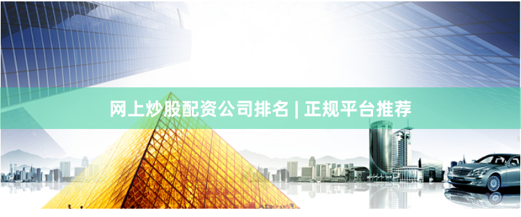 网上炒股配资公司排名 | 正规平台推荐