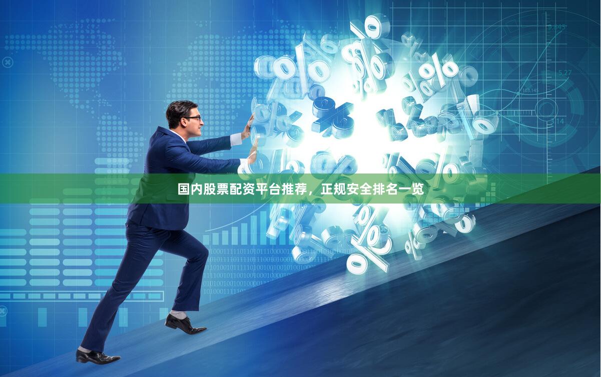国内股票配资平台推荐，正规安全排名一览