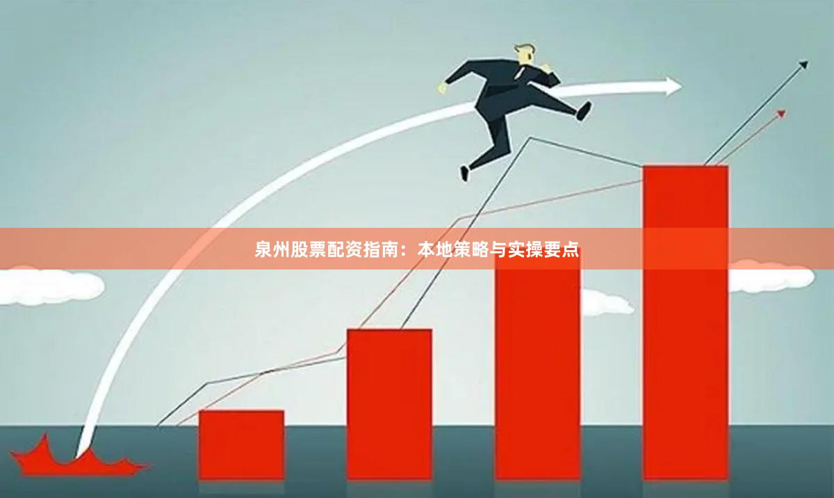 泉州股票配资指南:本地策略与实操要点