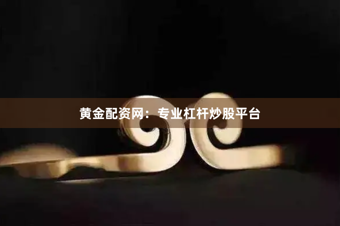 黄金配资网:专业杠杆炒股平台
