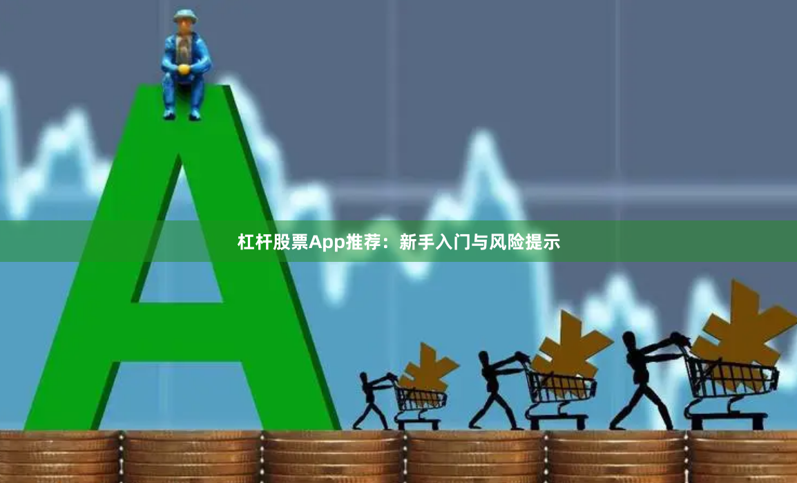 杠杆股票App推荐：新手入门与风险提示