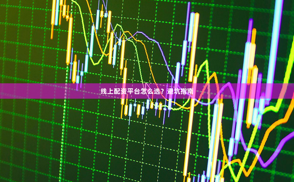 线上配资平台怎么选?避坑指南