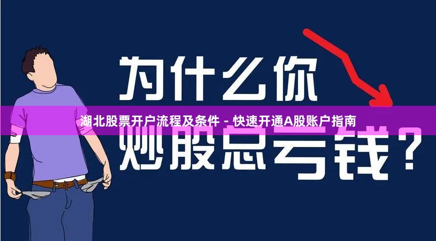 湖北股票开户流程及条件 - 快速开通A股账户指南