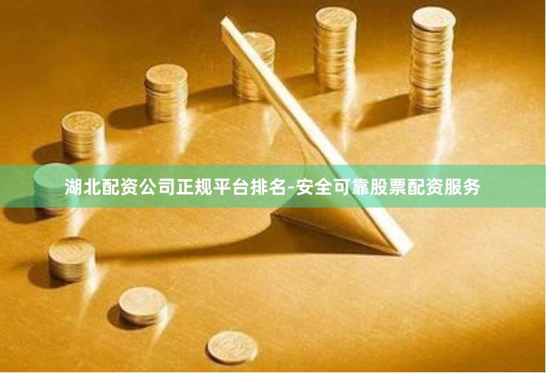 湖北配资公司正规平台排名-安全可靠股票配资服务