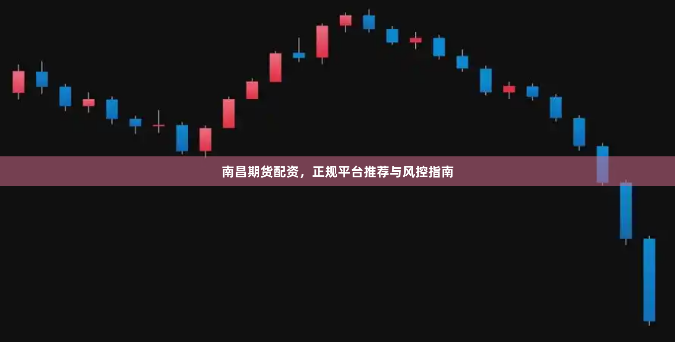 南昌期货配资，正规平台推荐与风控指南
