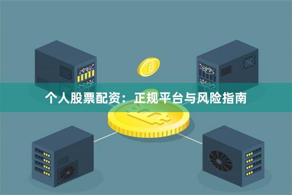 个人股票配资：正规平台与风险指南