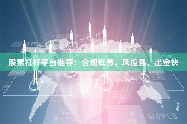 股票杠杆平台推荐：合规低息、风控强、出金快