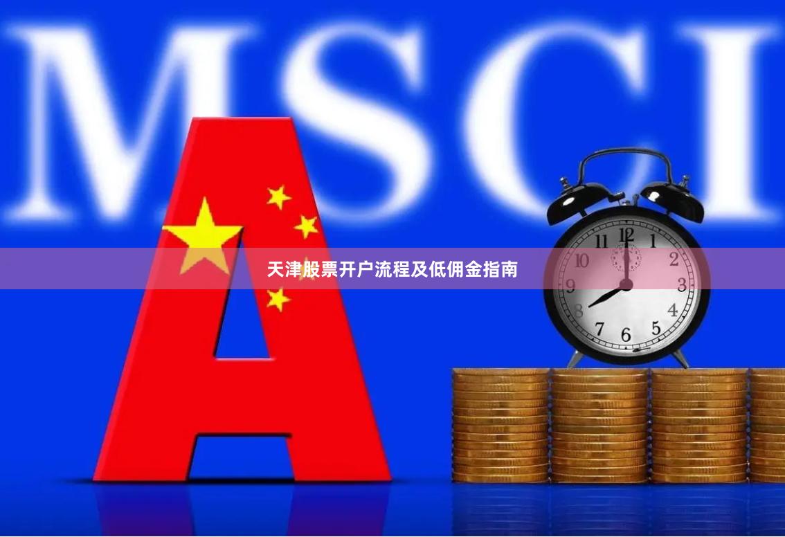 天津股票开户流程及低佣金指南