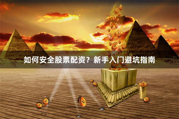 如何安全股票配资？新手入门避坑指南