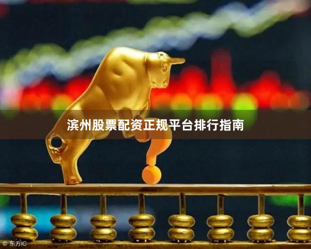 滨州股票配资正规平台排行指南